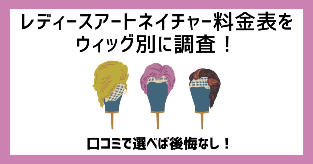 レディースアートネイチャー料金表をウィッグ別に調査！口コミで選べば後悔なし！